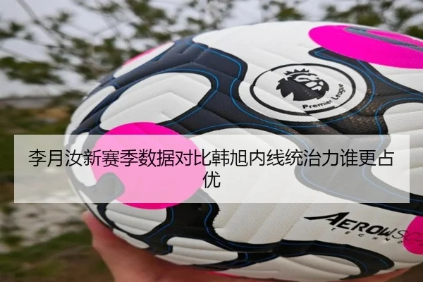 李月汝新赛季数据对比韩旭内线统治力谁更占优